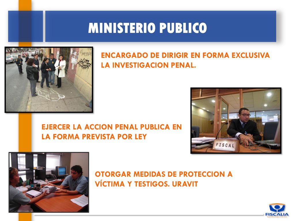 MINISTERIO PUBLICO ENCARGADO DE DIRIGIR EN FORMA EXCLUSIVA LA INVESTIGACION PENAL. EJERCER LA ACCION PENAL PUBLICA EN LA FORMA PREVISTA POR LEY.