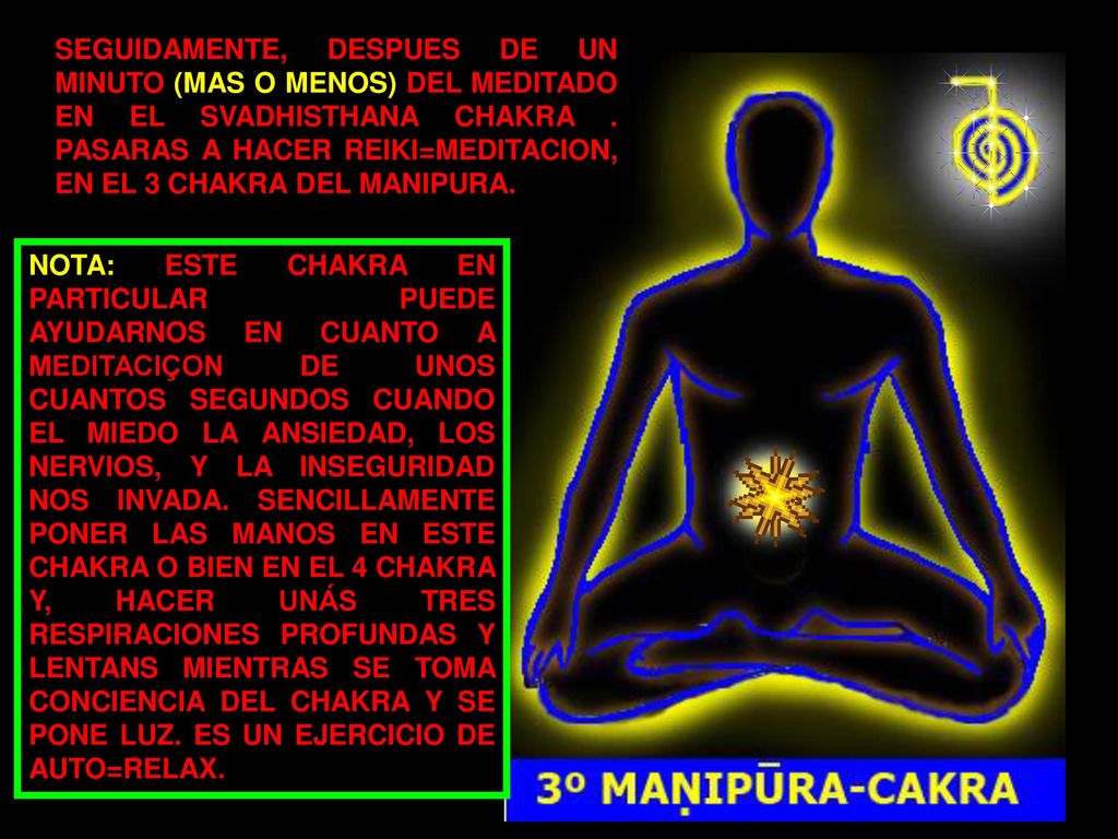 SEGUIDAMENTE, DESPUES DE UN MINUTO (MAS O MENOS) DEL MEDITADO EN EL SVADHISTHANA CHAKRA . PASARAS A HACER REIKI=MEDITACION, EN EL 3 CHAKRA DEL MANIPURA.