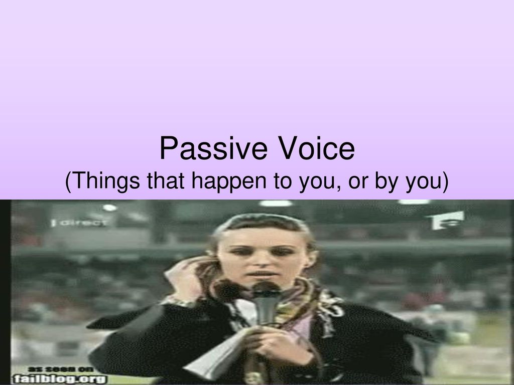 Passive Voice (Things that happen to you, or by you)