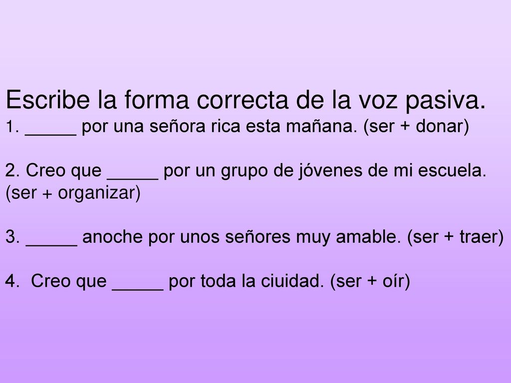 Escribe la forma correcta de la voz pasiva. 1