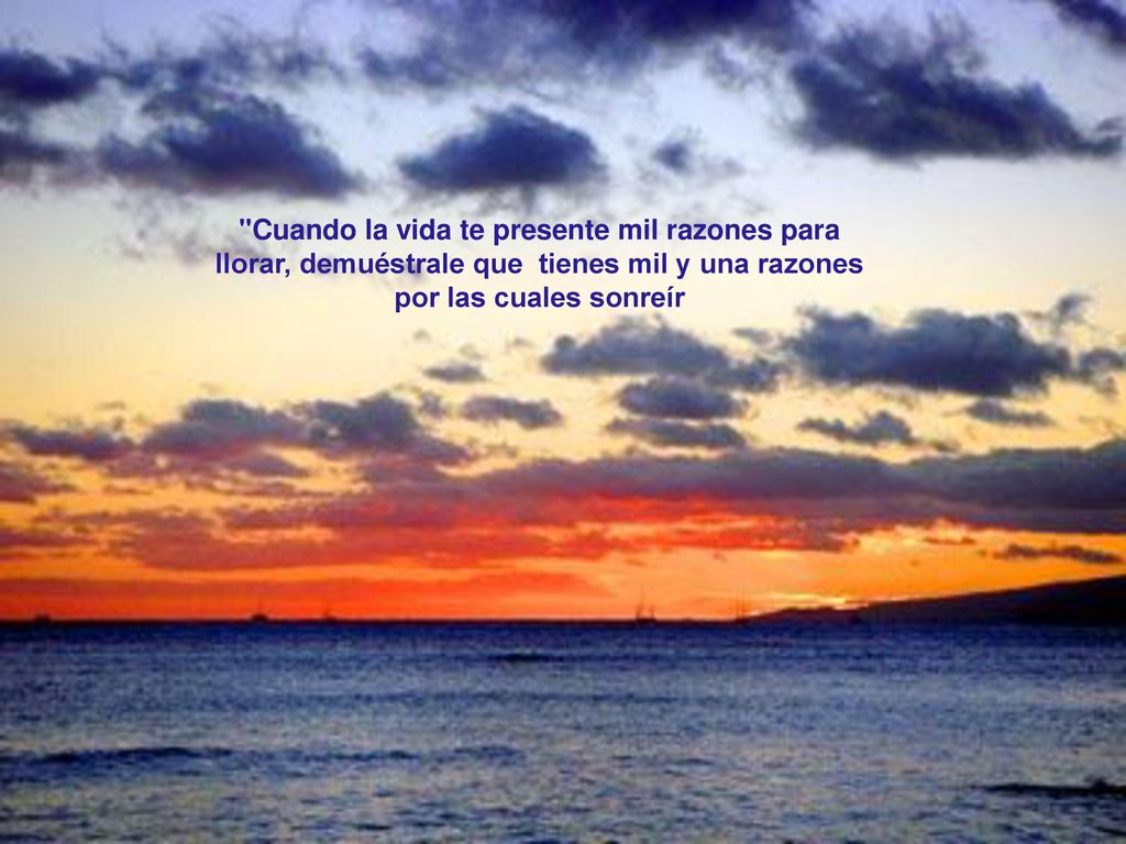 Cuando la vida te presente mil razones para llorar, demuéstrale que tienes mil y una razones por las cuales sonreír