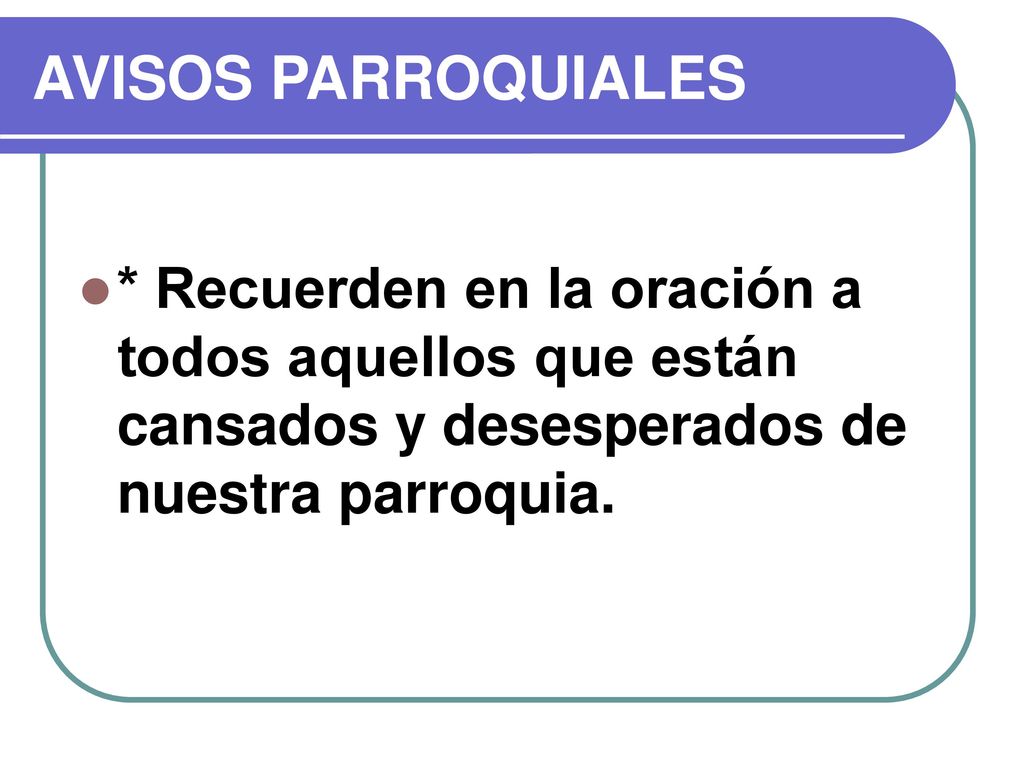 AVISOS PARROQUIALES * Recuerden en la oración a todos aquellos que están cansados y desesperados de nuestra parroquia.