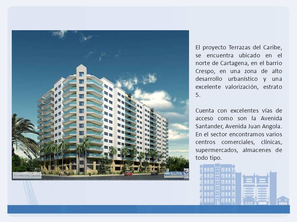 El proyecto Terrazas del Caribe, se encuentra ubicado en el norte de Cartagena, en el barrio Crespo, en una zona de alto desarrollo urbanístico y una excelente valorización, estrato 5.