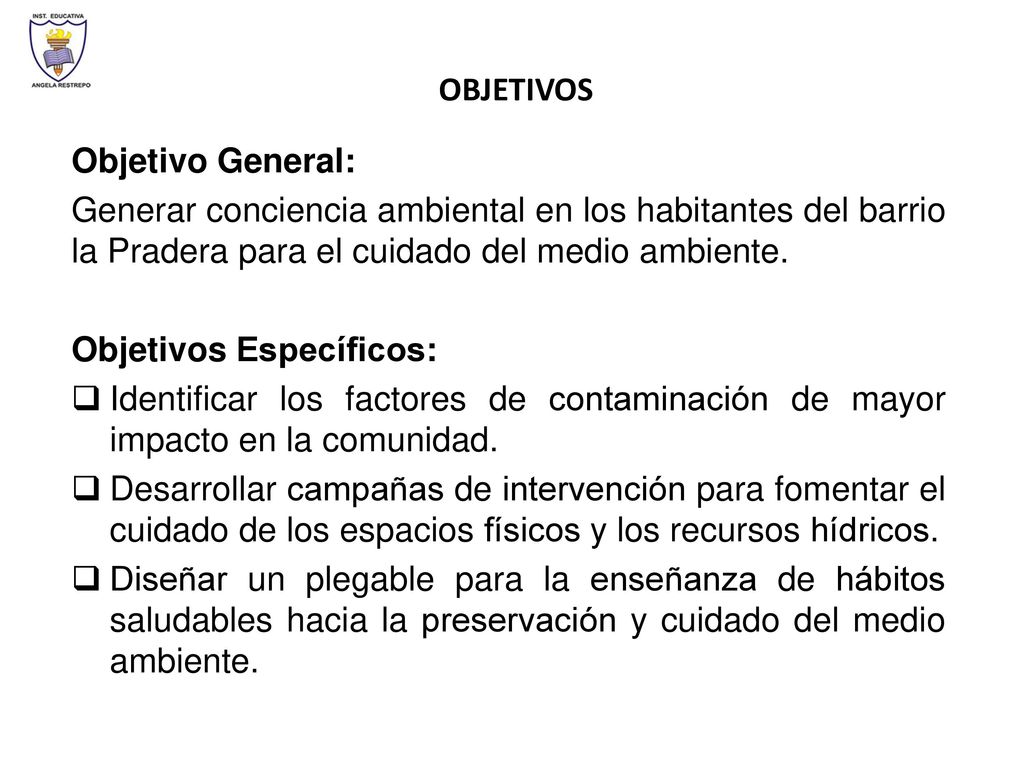 OBJETIVOS Objetivo General: Generar conciencia ambiental en los habitantes del barrio la Pradera para el cuidado del medio ambiente.
