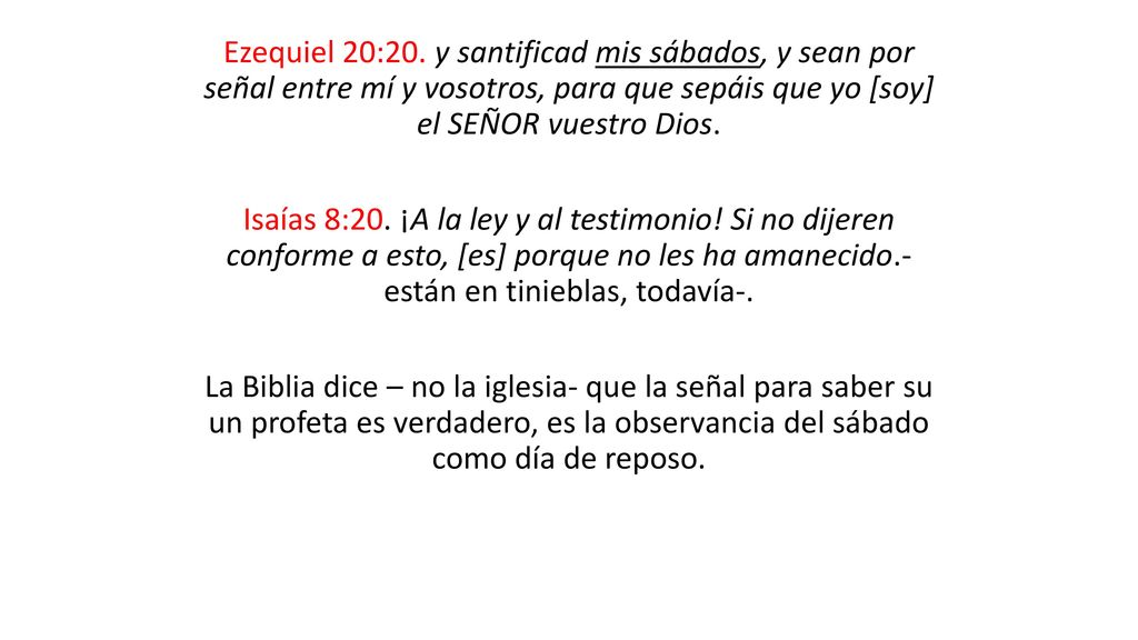 Ezequiel 20:20. y santificad mis sábados, y sean por señal entre mí y vosotros, para que sepáis que yo [soy] el SEÑOR vuestro Dios.