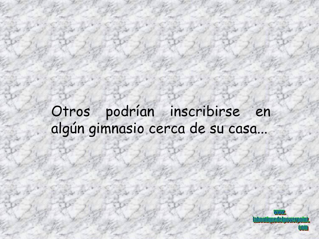 Otros podrían inscribirse en algún gimnasio cerca de su casa...