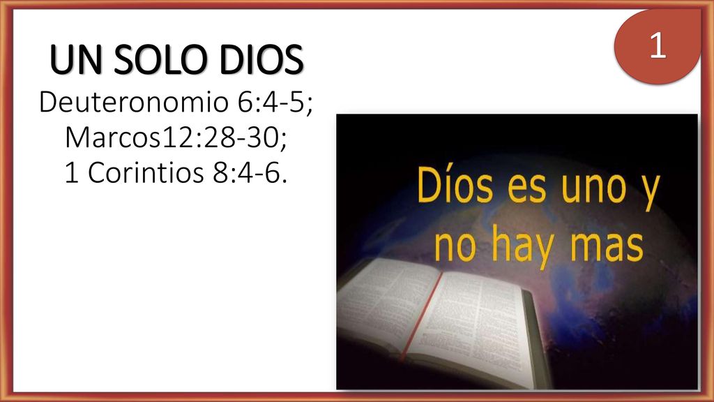 UN SOLO DIOS Deuteronomio 6:4-5; Marcos12:28-30; 1 Corintios 8:4-6.