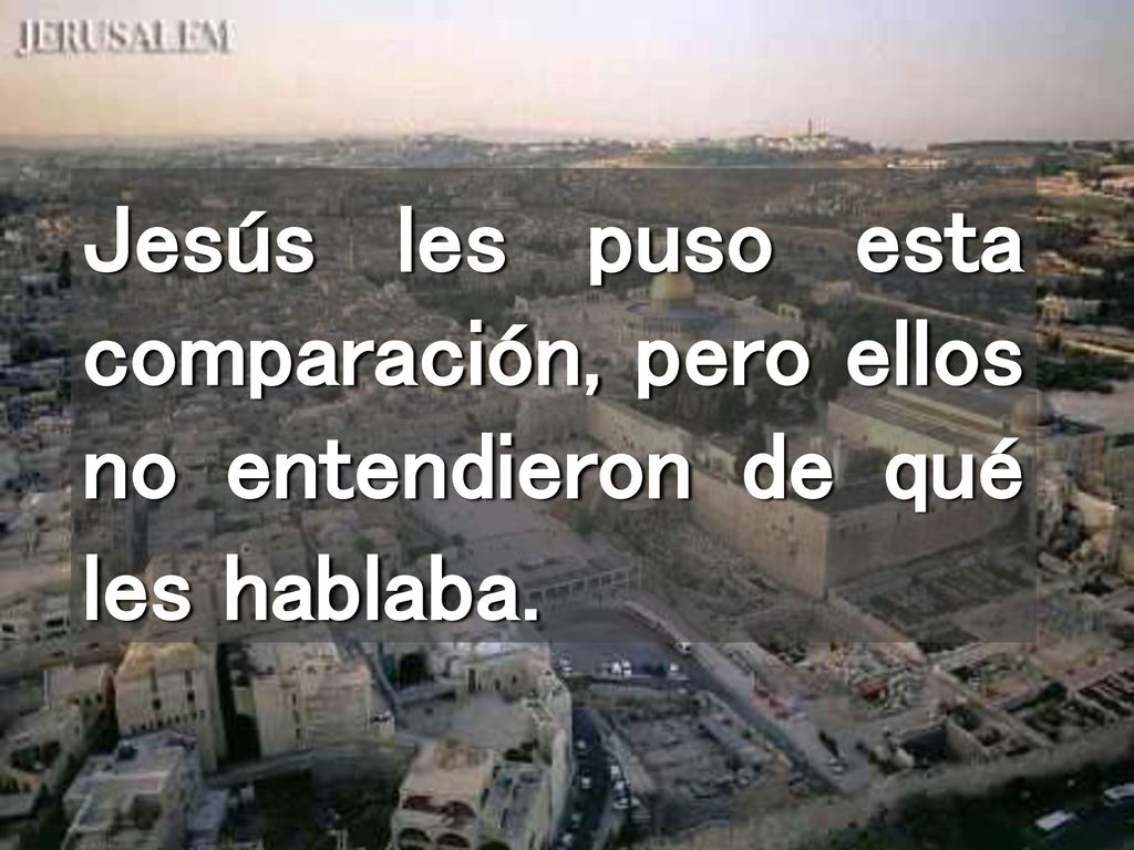 Jesús les puso esta comparación, pero ellos no entendieron de qué les hablaba.