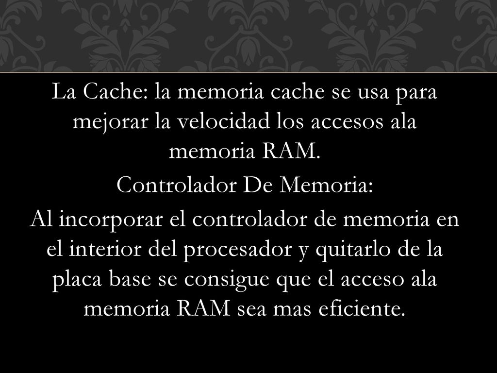 La Cache: la memoria cache se usa para mejorar la velocidad los accesos ala memoria RAM.