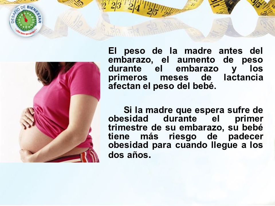 El peso de la madre antes del embarazo, el aumento de peso durante el embarazo y los primeros meses de lactancia afectan el peso del bebé.
