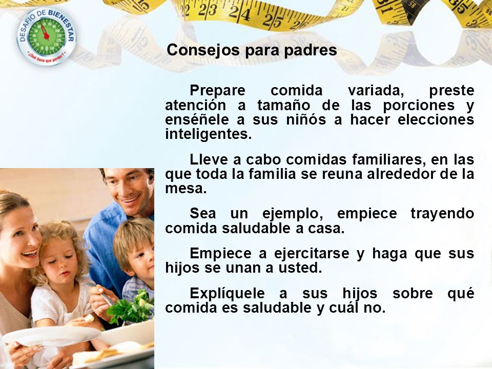 Consejos para padres Prepare comida variada, preste atención a tamaño de las porciones y enséñele a sus niñós a hacer elecciones inteligentes.