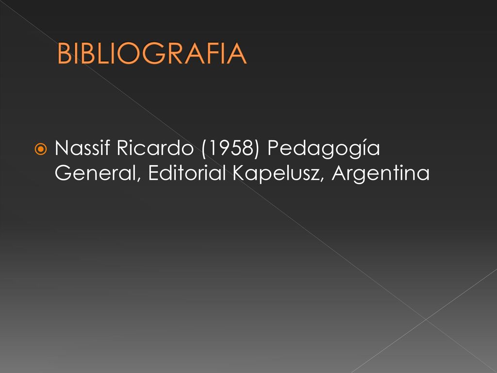 BIBLIOGRAFIA Nassif Ricardo (1958) Pedagogía General, Editorial Kapelusz, Argentina