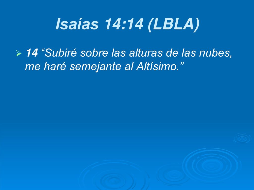 Isaías 14:14 (LBLA) 14 Subiré sobre las alturas de las nubes, me haré semejante al Altísimo.