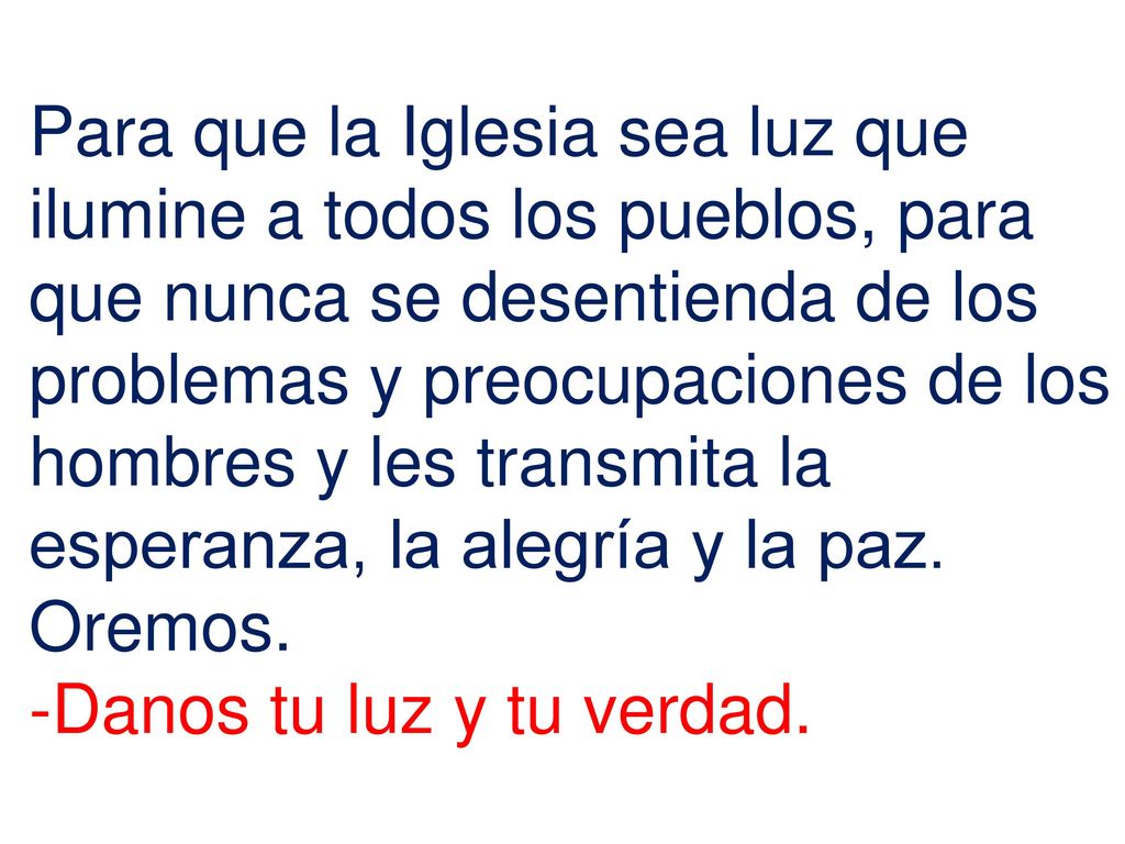 Para que la Iglesia sea luz que ilumine a todos los pueblos, para que nunca se desentienda de los problemas y preocupaciones de los hombres y les transmita la esperanza, la alegría y la paz.