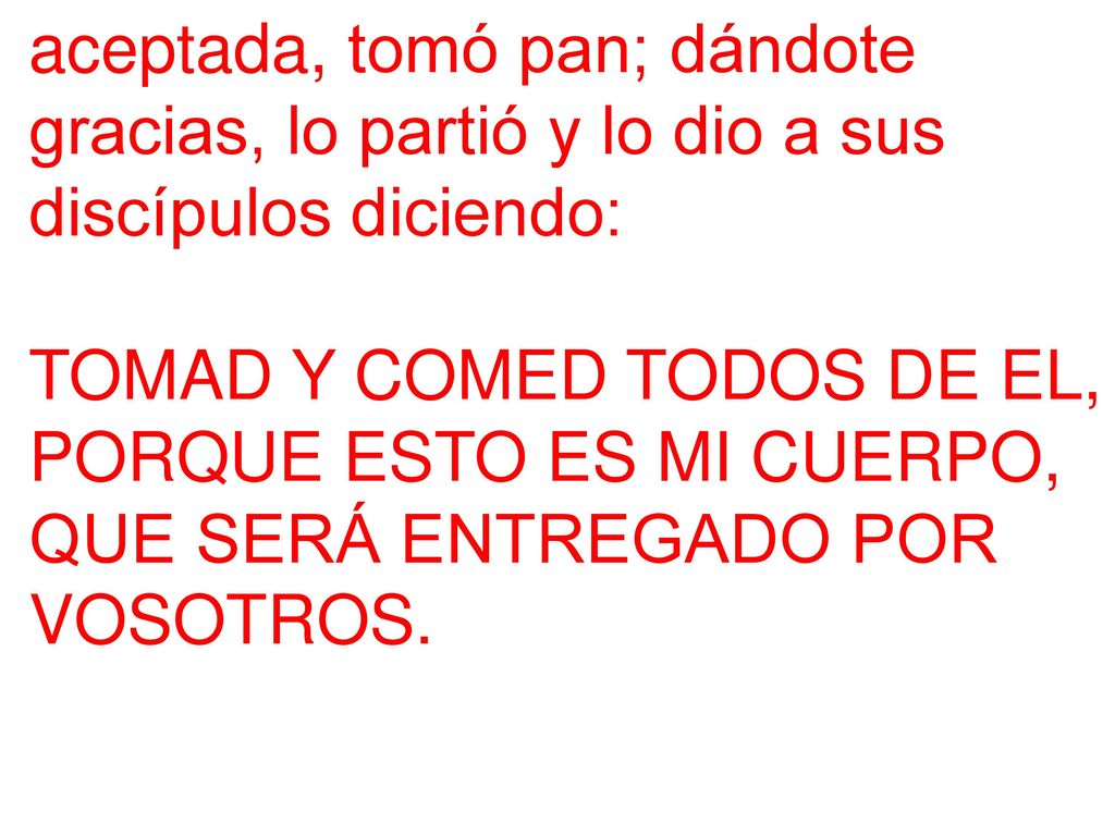 aceptada, tomó pan; dándote gracias, lo partió y lo dio a sus discípulos diciendo: