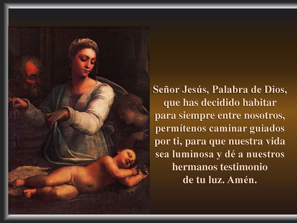 Señor Jesús, Palabra de Dios, que has decidido habitar para siempre entre nosotros, permítenos caminar guiados por ti, para que nuestra vida sea luminosa y dé a nuestros hermanos testimonio