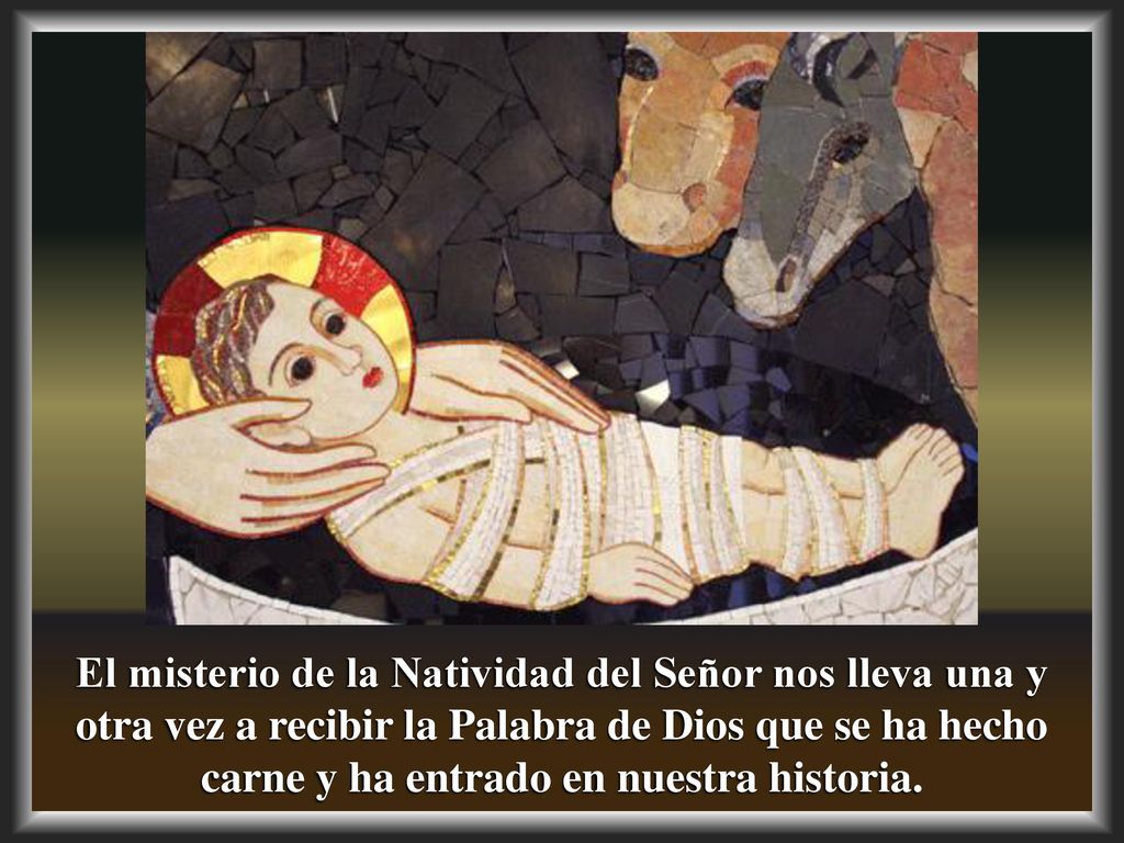 El misterio de la Natividad del Señor nos lleva una y otra vez a recibir la Palabra de Dios que se ha hecho carne y ha entrado en nuestra historia.