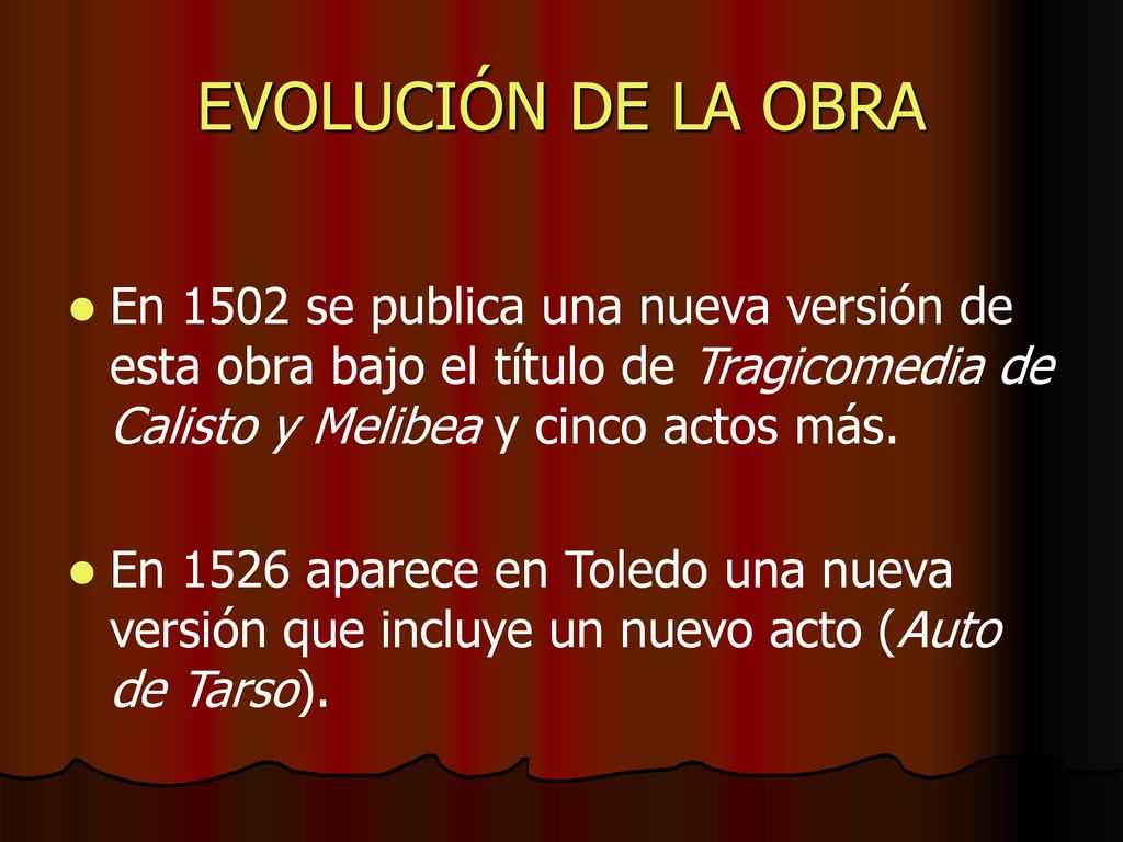 EVOLUCIÓN DE LA OBRA En 1502 se publica una nueva versión de esta obra bajo el título de Tragicomedia de Calisto y Melibea y cinco actos más.