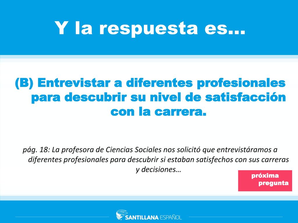 Y la respuesta es… (B) Entrevistar a diferentes profesionales para descubrir su nivel de satisfacción con la carrera.