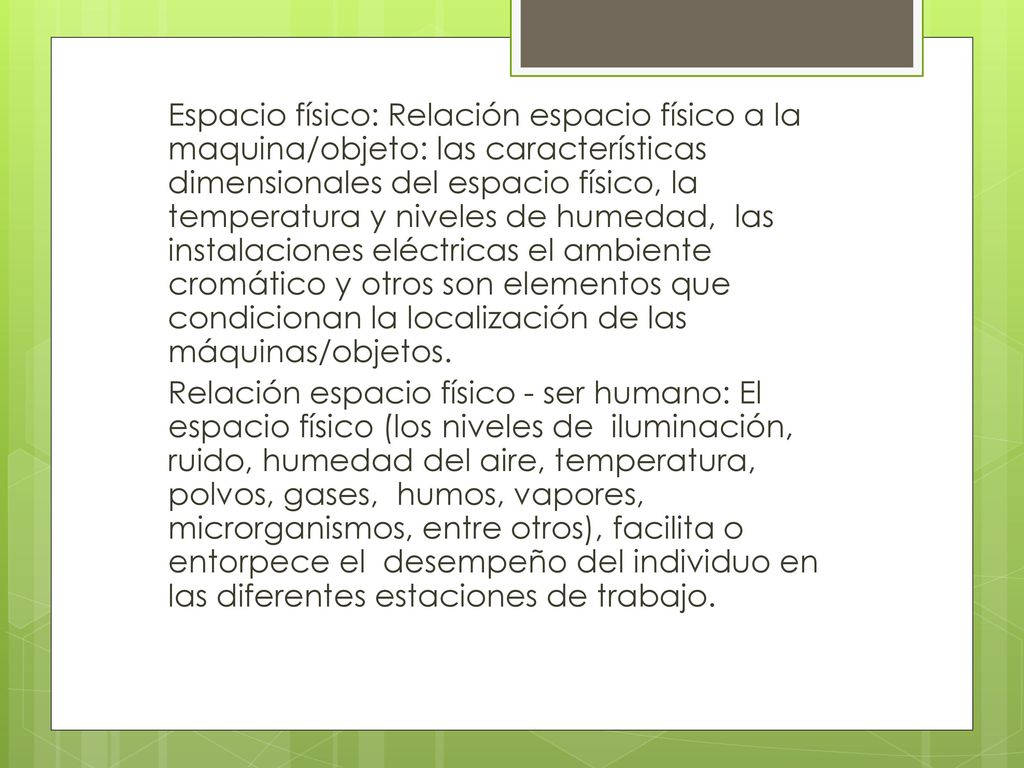 Espacio físico: Relación espacio físico a la maquina/objeto: las características dimensionales del espacio físico, la temperatura y niveles de humedad, las instalaciones eléctricas el ambiente cromático y otros son elementos que condicionan la localización de las máquinas/objetos.