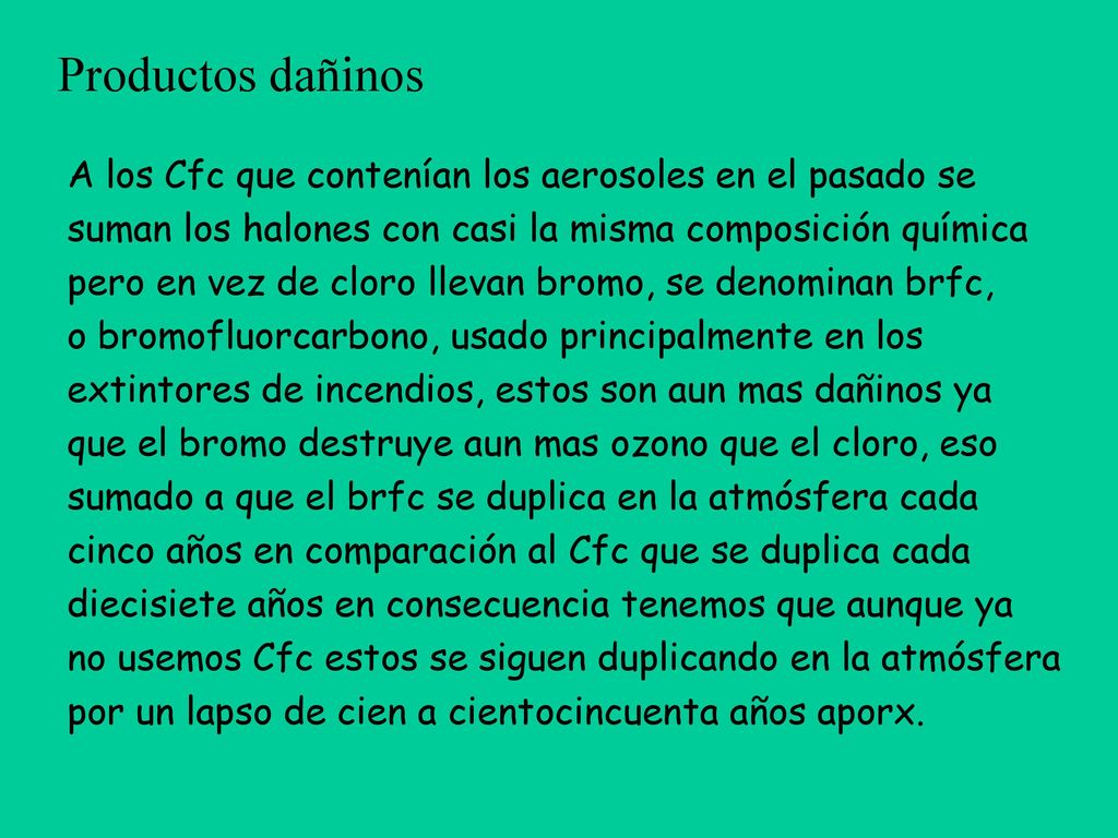 Productos dañinos A los Cfc que contenían los aerosoles en el pasado se. suman los halones con casi la misma composición química.