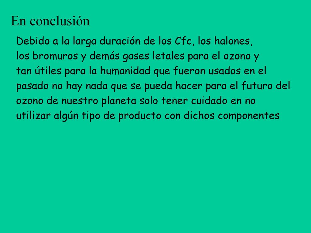 En conclusión Debido a la larga duración de los Cfc, los halones,