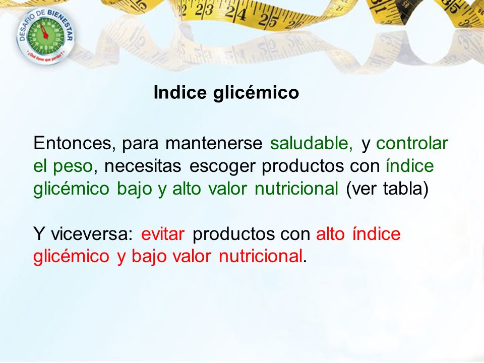 Indice glicémico Entonces, para mantenerse saludable, y controlar. el peso, necesitas escoger productos con índice.