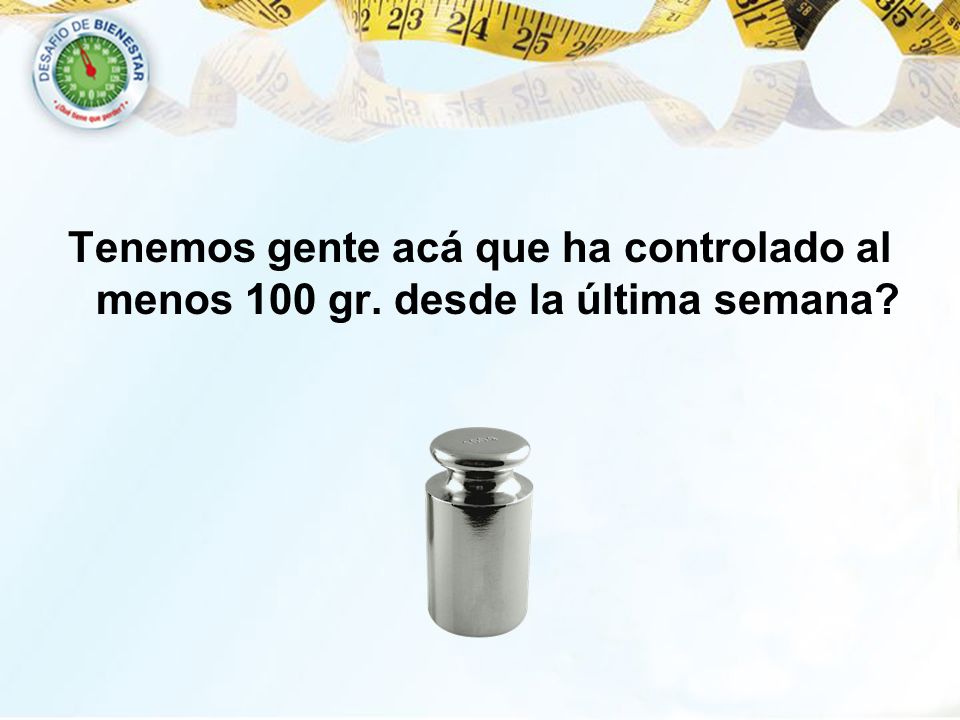 Tenemos gente acá que ha controlado al menos 100 gr
