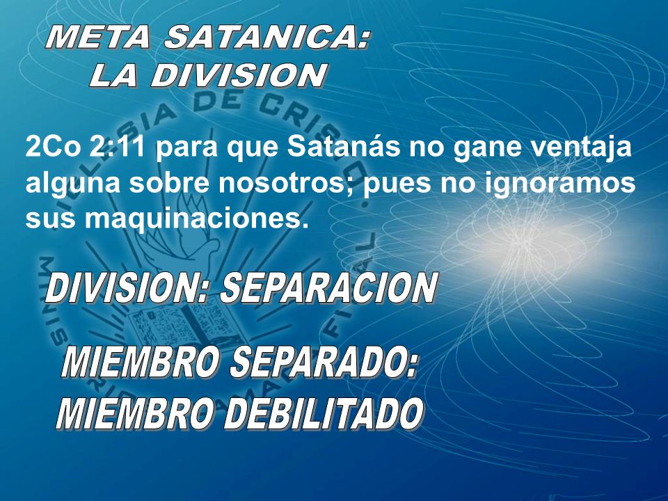 META SATANICA: LA DIVISION. 2Co 2:11 para que Satanás no gane ventaja alguna sobre nosotros; pues no ignoramos sus maquinaciones.