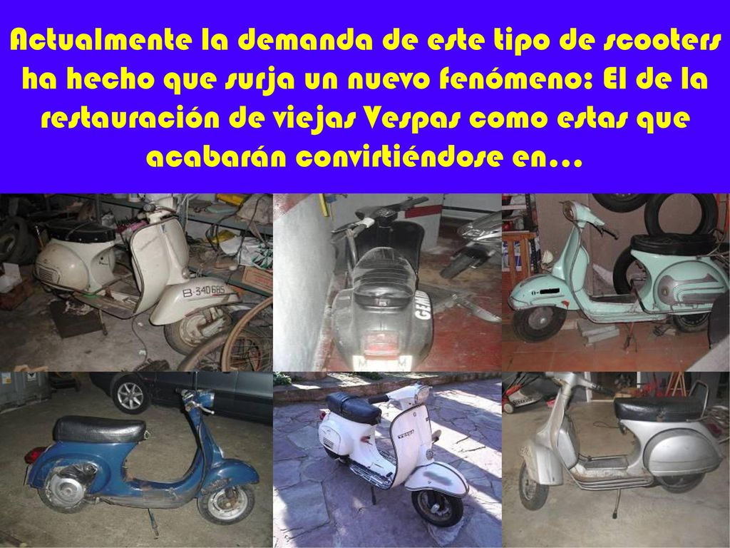 Actualmente la demanda de este tipo de scooters ha hecho que surja un nuevo fenómeno: El de la restauración de viejas Vespas como estas que acabarán convirtiéndose en…