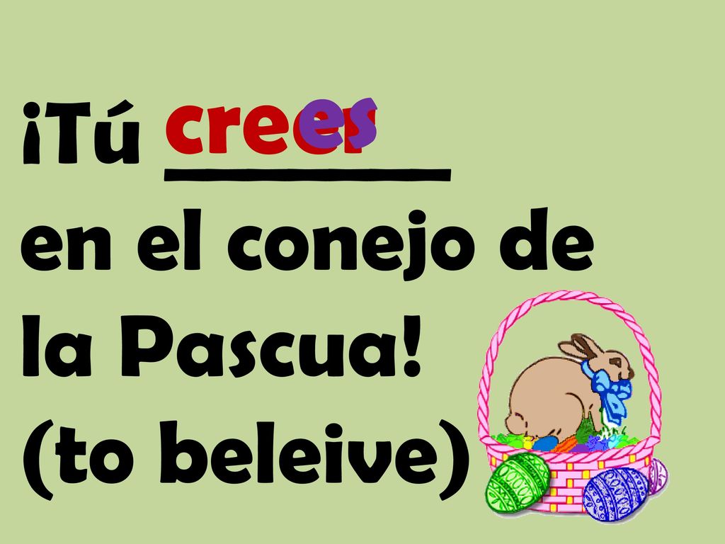 es cre er ¡Tú _______ en el conejo de la Pascua! (to beleive)