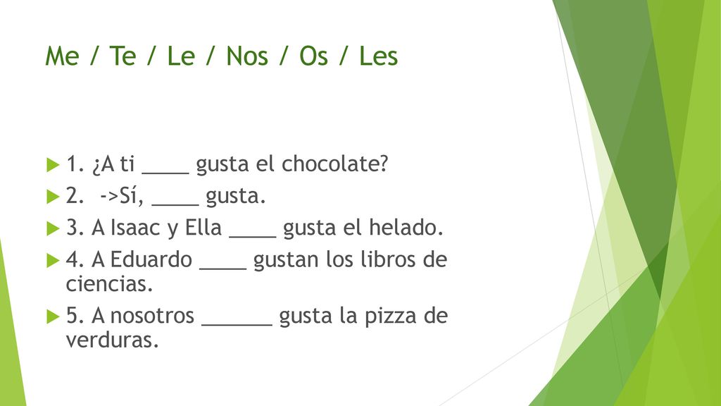 Me / Te / Le / Nos / Os / Les 1. ¿A ti ____ gusta el chocolate
