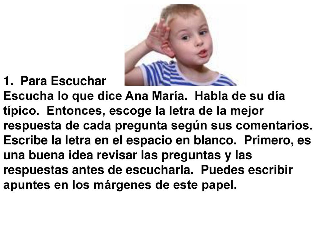 1. Para Escuchar Escucha lo que dice Ana María. Habla de su día. típico. Entonces, escoge la letra de la mejor.