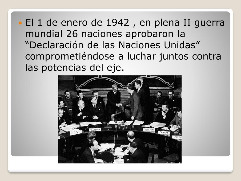 El 1 de enero de 1942 , en plena II guerra mundial 26 naciones aprobaron la Declaración de las Naciones Unidas comprometiéndose a luchar juntos contra las potencias del eje.