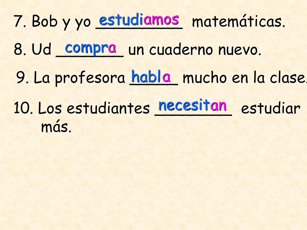 estudi amos. 7. Bob y yo _________ matemáticas. compr. a. 8. Ud _______ un cuaderno nuevo. 9. La profesora _____ mucho en la clase.