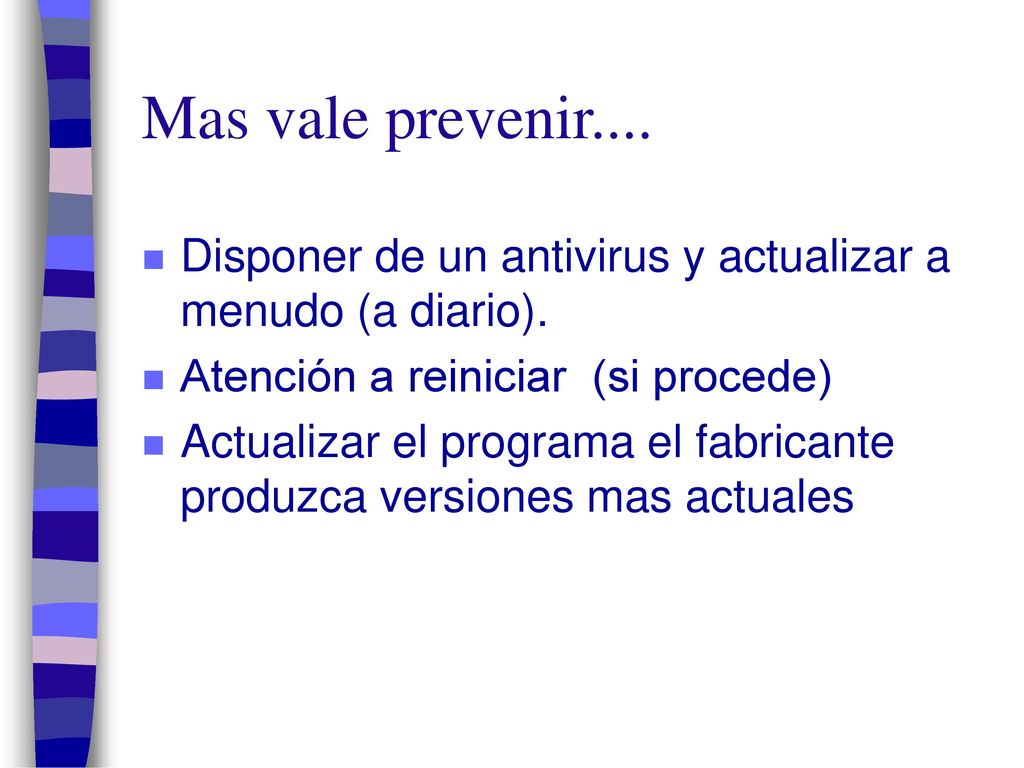 Mas vale prevenir.... Disponer de un antivirus y actualizar a menudo (a diario). Atención a reiniciar (si procede)