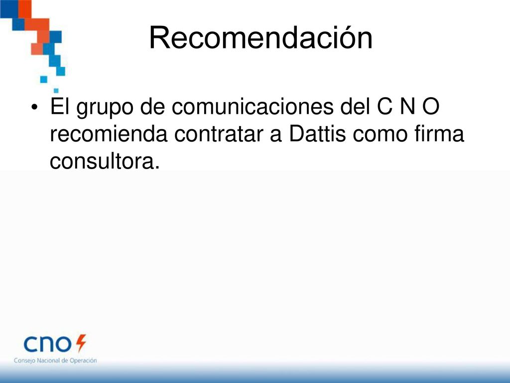 Recomendación El grupo de comunicaciones del C N O recomienda contratar a Dattis como firma consultora.