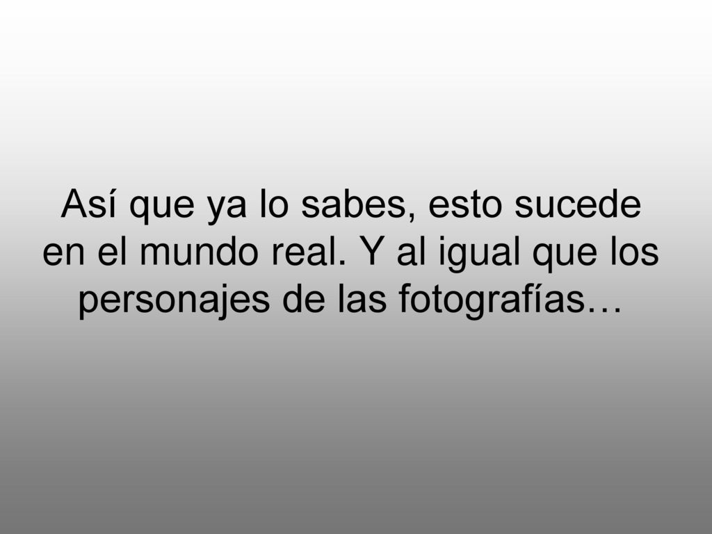 Así que ya lo sabes, esto sucede en el mundo real