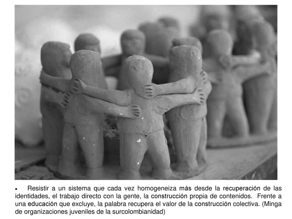 · Resistir a un sistema que cada vez homogeneiza más desde la recuperación de las identidades, el trabajo directo con la gente, la construcción propia de contenidos.