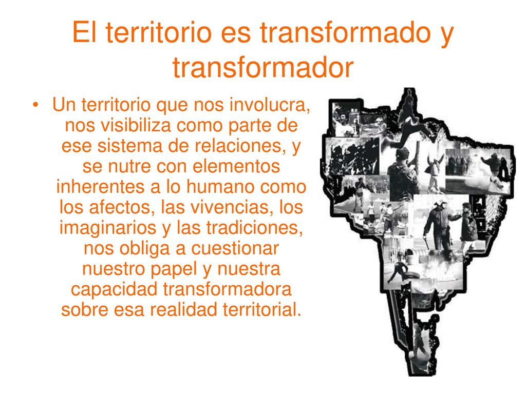 El territorio es transformado y transformador