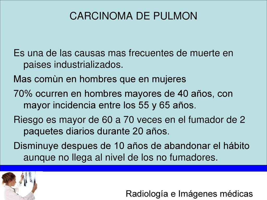 CARCINOMA DE PULMON Es una de las causas mas frecuentes de muerte en paises industrializados. Mas comùn en hombres que en mujeres.