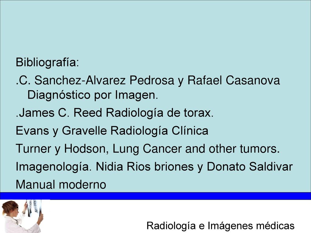 Bibliografía: .C. Sanchez-Alvarez Pedrosa y Rafael Casanova Diagnóstico por Imagen. .James C. Reed Radiología de torax.