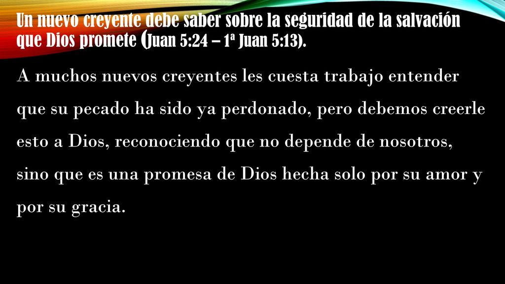 Un nuevo creyente debe saber sobre la seguridad de la salvación que Dios promete (Juan 5:24 – 1ª Juan 5:13).