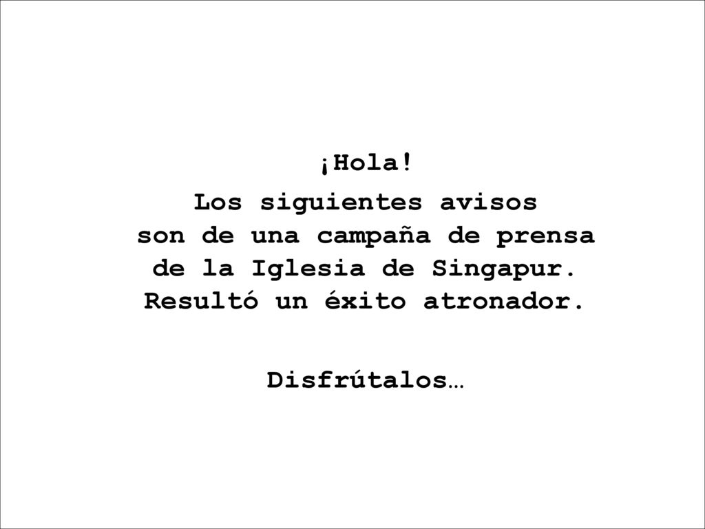 ¡Hola! Los siguientes avisos son de una campaña de prensa de la Iglesia de Singapur. Resultó un éxito atronador.