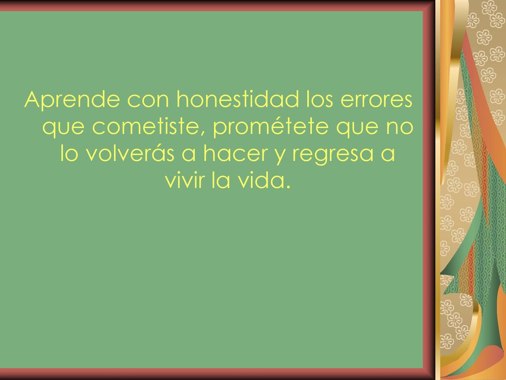 Aprende con honestidad los errores que cometiste, prométete que no lo volverás a hacer y regresa a vivir la vida.