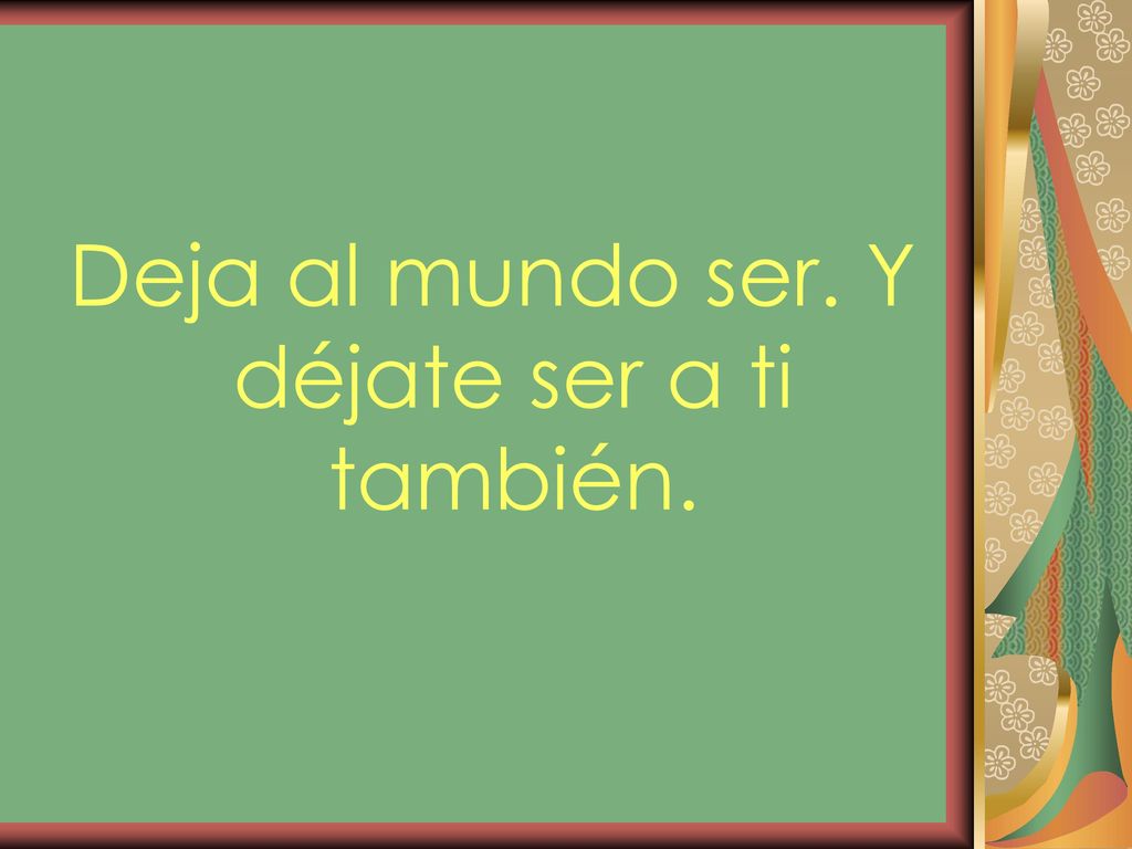 Deja al mundo ser. Y déjate ser a ti también.