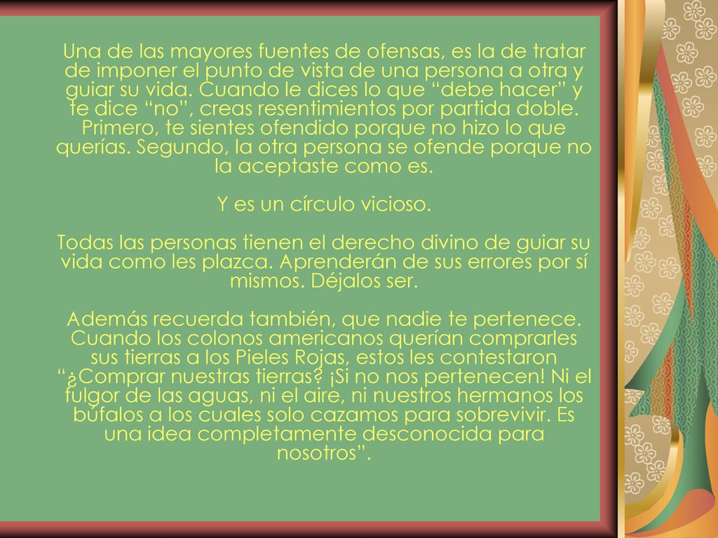 Una de las mayores fuentes de ofensas, es la de tratar de imponer el punto de vista de una persona a otra y guiar su vida.