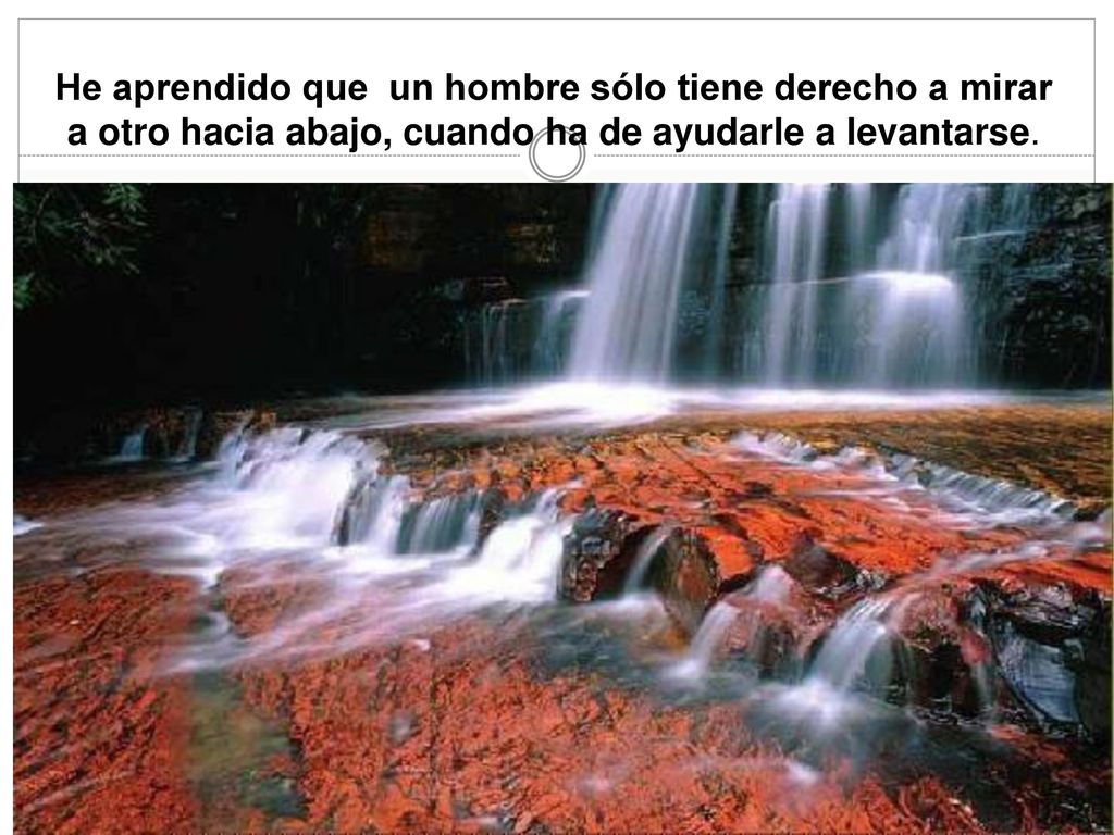 He aprendido que un hombre sólo tiene derecho a mirar a otro hacia abajo, cuando ha de ayudarle a levantarse.