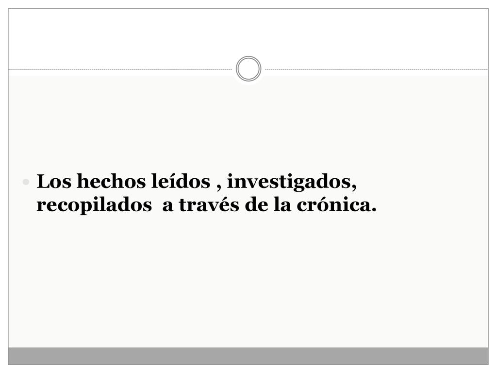 Los hechos leídos , investigados, recopilados a través de la crónica.