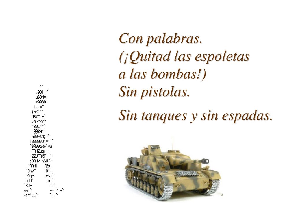 Con palabras. (¡Quitad las espoletas a las bombas!) Sin pistolas. Sin tanques y sin espadas.